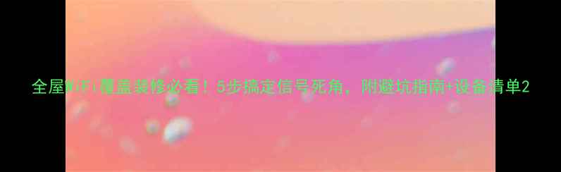 图片 全屋WiFi覆盖装修必看！5步搞定信号死角，附避坑指南+设备清单2