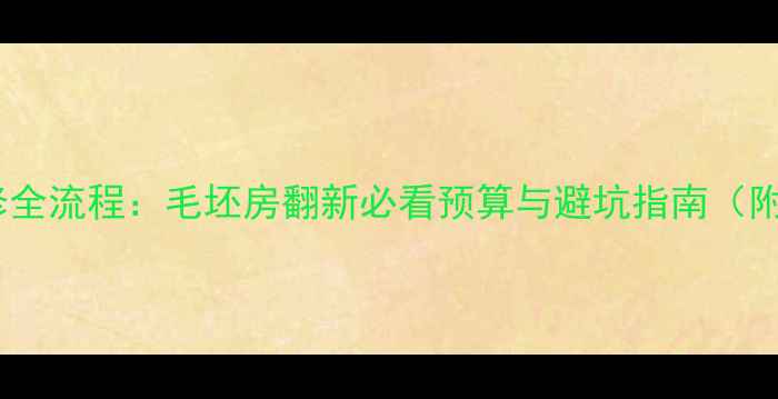 图片 全屋基础装修全流程：毛坯房翻新必看预算与避坑指南（附最新报价）2