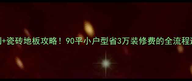 图片 全屋定制+瓷砖地板攻略！90平小户型省3万装修费的全流程避坑指南