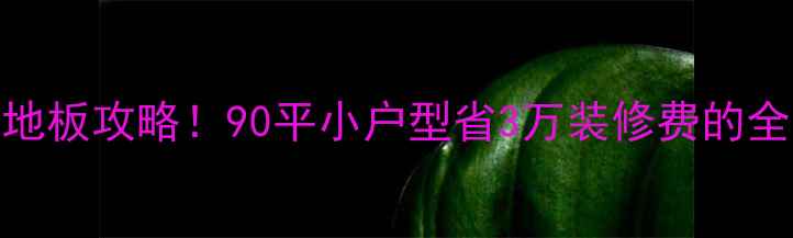 图片 全屋定制+瓷砖地板攻略！90平小户型省3万装修费的全流程避坑指南2