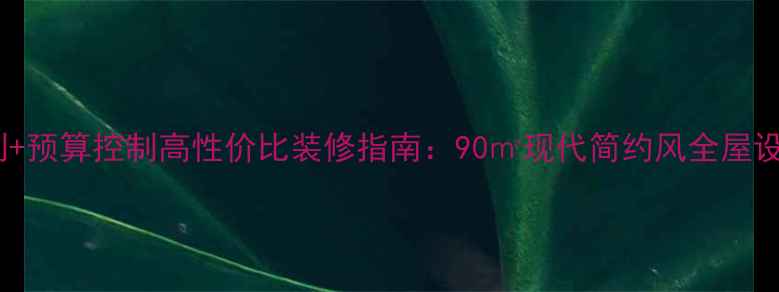 图片 全屋定制+预算控制高性价比装修指南：90㎡现代简约风全屋设计拆解2