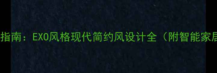 图片 全屋定制装修指南：EXO风格现代简约风设计全（附智能家居+预算规划）