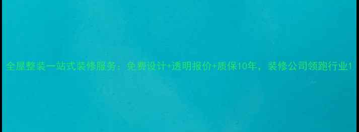 图片 全屋整装一站式装修服务：免费设计+透明报价+质保10年，装修公司领跑行业1