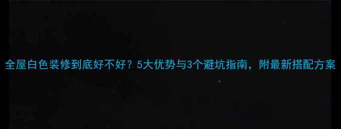 图片 全屋白色装修到底好不好？5大优势与3个避坑指南，附最新搭配方案