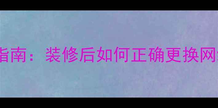 图片 全屋网络升级指南：装修后如何正确更换网线及注意事项1