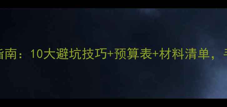 图片 全屋装修DIY全流程指南：10大避坑技巧+预算表+材料清单，手把手教你省下5万元