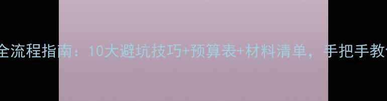 图片 全屋装修DIY全流程指南：10大避坑技巧+预算表+材料清单，手把手教你省下5万元1