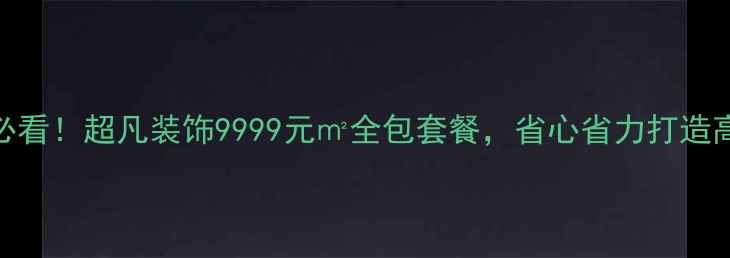 图片 全屋装修必看！超凡装饰9999元㎡全包套餐，省心省力打造高性价比家