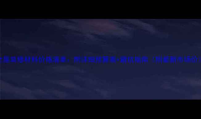 图片 全屋装修材料价格清单：附详细预算表+避坑指南（附最新市场价）