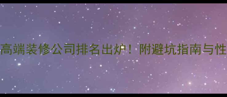 图片 全球十大高端装修公司排名出炉！附避坑指南与性价比攻略