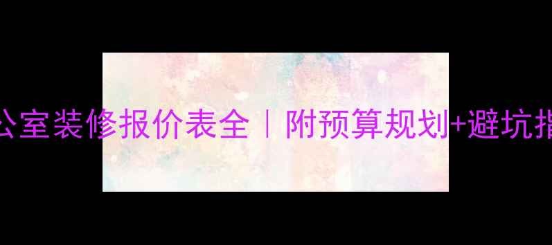 图片 公司办公室装修报价表全｜附预算规划+避坑指南🏢💰