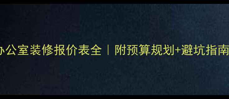 图片 公司办公室装修报价表全｜附预算规划+避坑指南🏢💰2