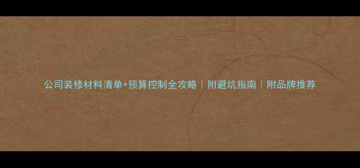 图片 公司装修材料清单+预算控制全攻略｜附避坑指南｜附品牌推荐