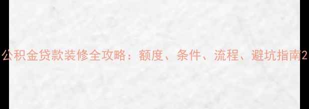 图片 公积金贷款装修全攻略：额度、条件、流程、避坑指南2