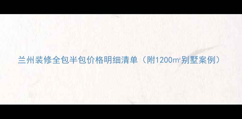 图片 兰州装修全包半包价格明细清单（附1200㎡别墅案例）
