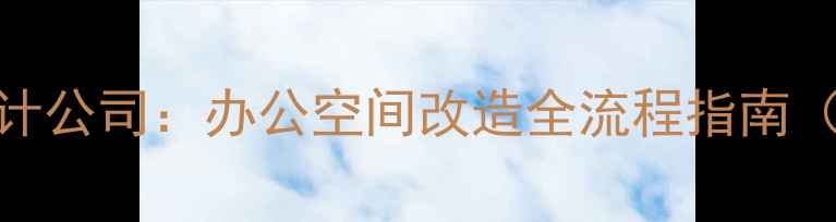 图片 写字楼装修设计公司：办公空间改造全流程指南（附行业趋势）