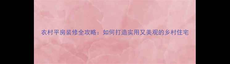 图片 农村平房装修全攻略：如何打造实用又美观的乡村住宅