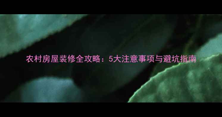 图片 农村房屋装修全攻略：5大注意事项与避坑指南