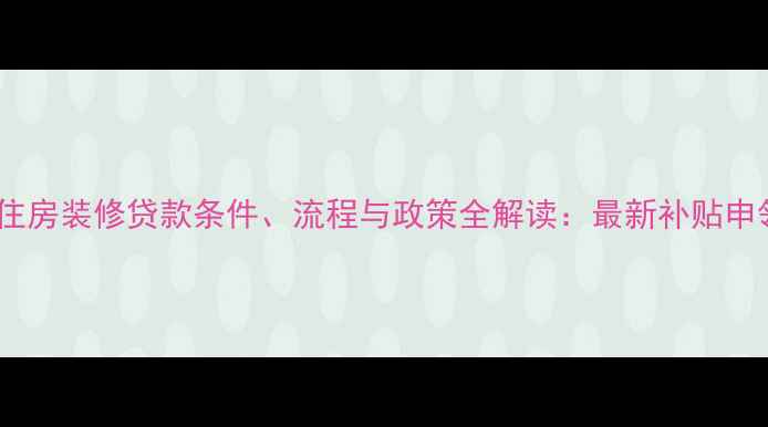 图片 农村自住房装修贷款条件、流程与政策全解读：最新补贴申领指南1