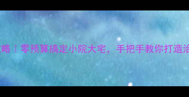 图片 农村自装攻略｜零预算搞定小院大宅，手把手教你打造治愈系老家2