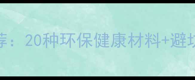 图片 别墅装修材料推荐：20种环保健康材料+避坑指南（附清单）