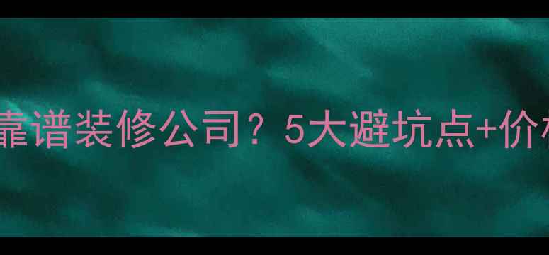 图片 刮墙皮全攻略！如何选靠谱装修公司？5大避坑点+价格参考（附合同模板）1