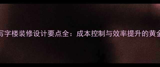 图片 办公写字楼装修设计要点全：成本控制与效率提升的黄金法则