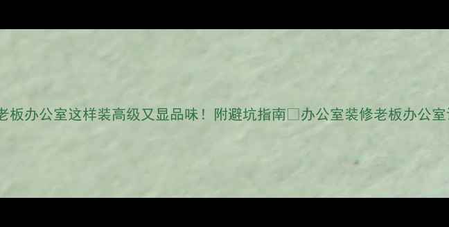 图片 办公室装修必看老板办公室这样装高级又显品味！附避坑指南🏢办公室装修老板办公室设计简约现代风1