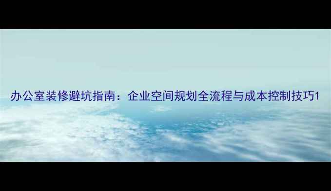 图片 办公室装修避坑指南：企业空间规划全流程与成本控制技巧1