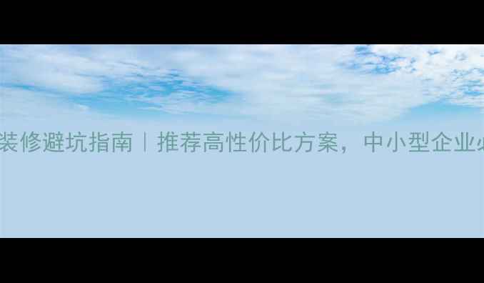 图片 办公室装修避坑指南｜推荐高性价比方案，中小型企业必看！1