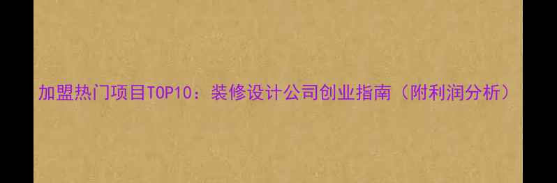 图片 加盟热门项目TOP10：装修设计公司创业指南（附利润分析）