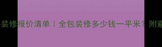 图片 包工包料装修报价清单｜全包装修多少钱一平米？附避坑指南1