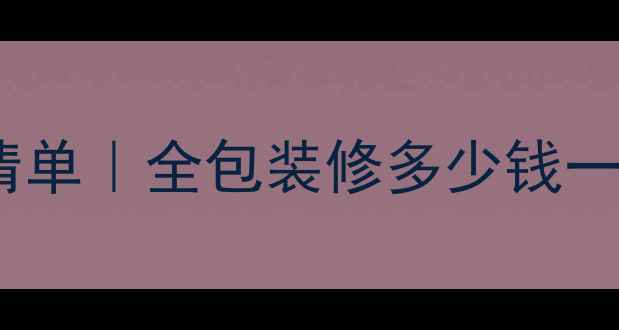 图片 包工包料装修报价清单｜全包装修多少钱一平米？附避坑指南2
