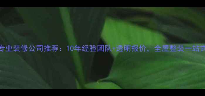图片 北京专业装修公司推荐：10年经验团队+透明报价，全屋整装一站式服务
