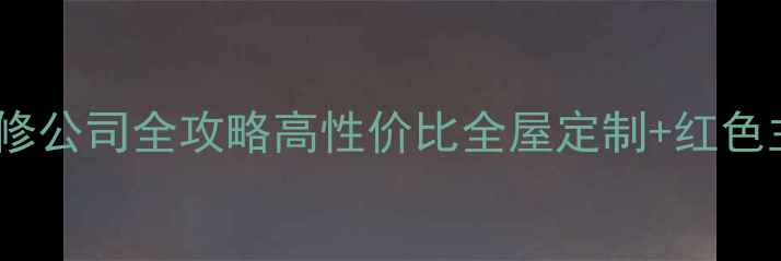 图片 北京主旋律装修公司全攻略高性价比全屋定制+红色主题设计指南2