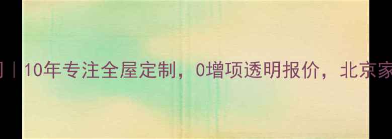 图片 北京家多多装修公司｜10年专注全屋定制，0增项透明报价，北京家庭装修首选服务商1