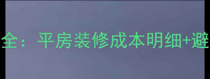 图片 北京平房装修价格全：平房装修成本明细+避坑指南+设计要点2