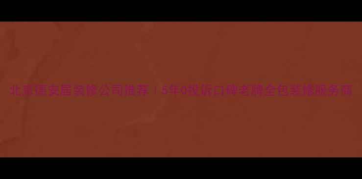 图片 北京德安居装修公司推荐｜5年0投诉口碑老牌全包装修服务商