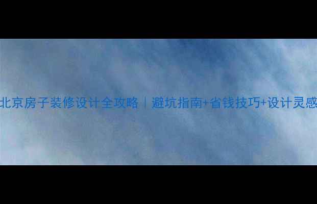 图片 北京房子装修设计全攻略｜避坑指南+省钱技巧+设计灵感