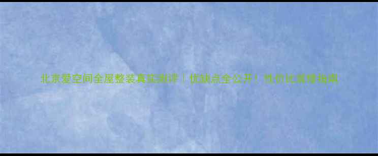 图片 北京爱空间全屋整装真实测评｜优缺点全公开！性价比装修指南