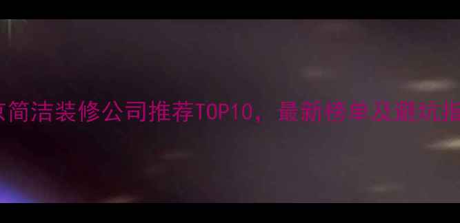 图片 北京简洁装修公司推荐TOP10，最新榜单及避坑指南1