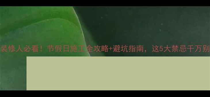 图片 北京装修人必看！节假日施工全攻略+避坑指南，这5大禁忌千万别踩！