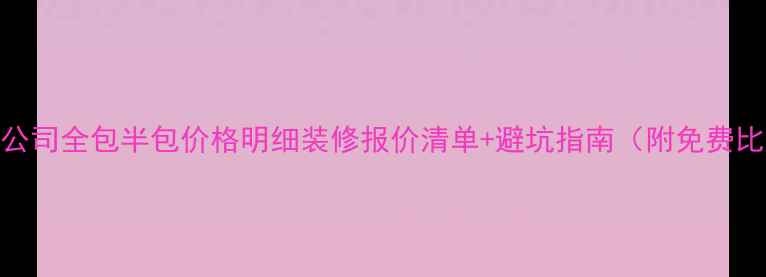 图片 北京装修公司全包半包价格明细装修报价清单+避坑指南（附免费比价工具）