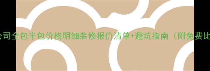 图片 北京装修公司全包半包价格明细装修报价清单+避坑指南（附免费比价工具）2