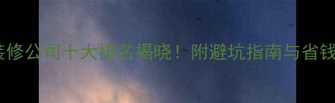 图片 北京装修公司十大排名揭晓！附避坑指南与省钱攻略1