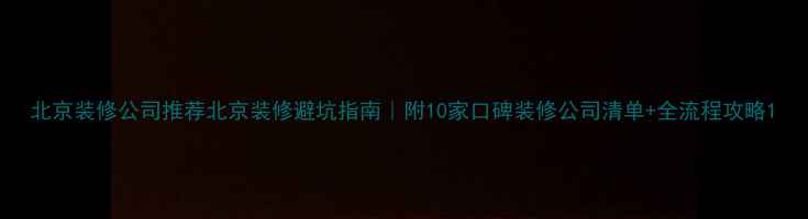 图片 北京装修公司推荐北京装修避坑指南｜附10家口碑装修公司清单+全流程攻略1