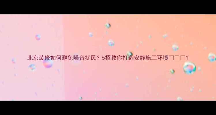 图片 北京装修如何避免噪音扰民？5招教你打造安静施工环境👨🏠💬1