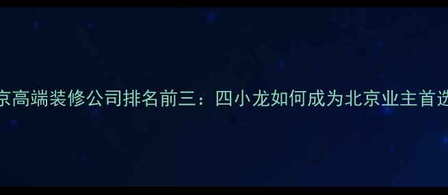 图片 北京高端装修公司排名前三：四小龙如何成为北京业主首选？