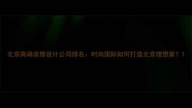 图片 北京高端装修设计公司排名：时尚国际如何打造北京理想家？1