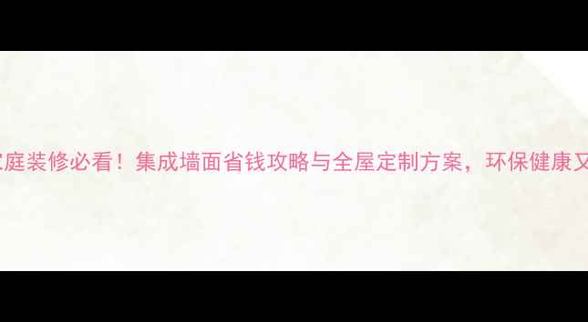 图片 北海家庭装修必看！集成墙面省钱攻略与全屋定制方案，环保健康又美观1